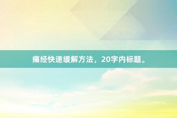 痛经快速缓解方法,20字内标题。