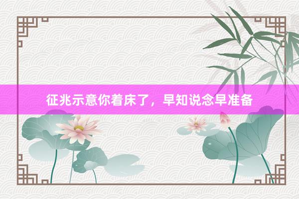 征兆示意你着床了，早知说念早准备