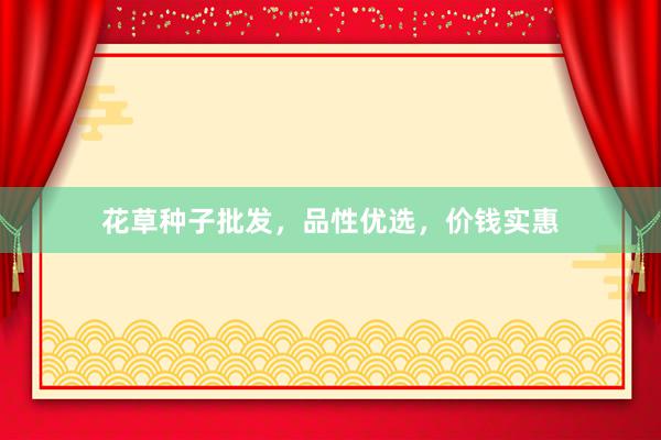 花草种子批发，品性优选，价钱实惠