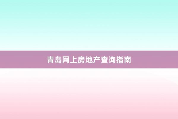 青岛网上房地产查询指南