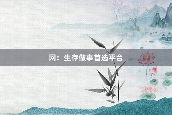 网：生存做事首选平台